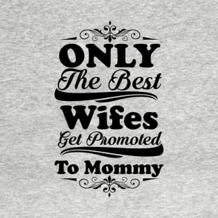 Only The Best Wifes Get Promoted To Mommy T-Shirt